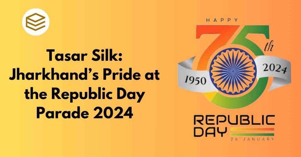 Tasar Silk : Jharkhand’s Pride at the Republic Day Parade 2024